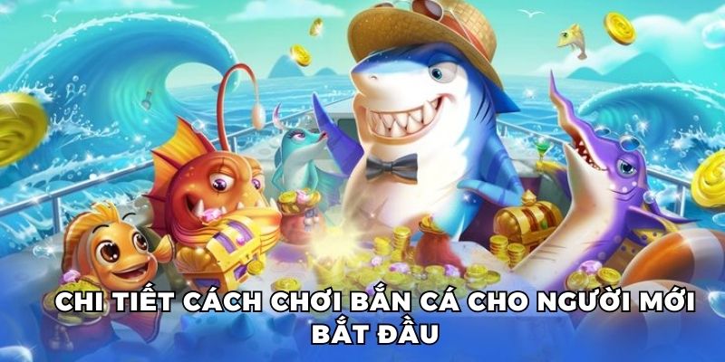 Chi tiết cách chơi bắn cá cho người mới bắt đầu