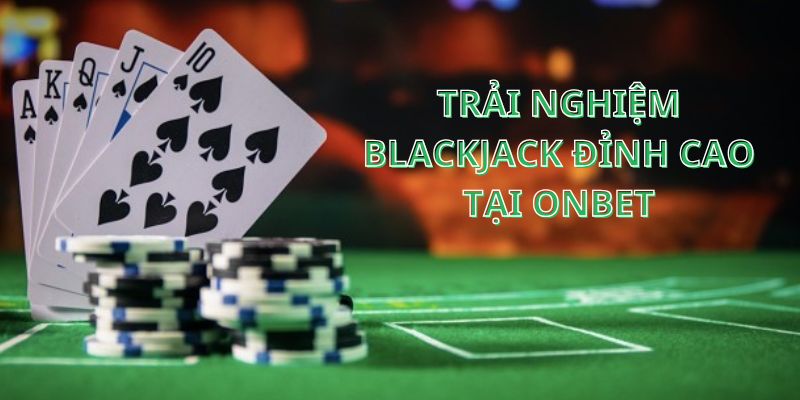Lý do nên chọn Onbet làm địa điểm trải nghiệm Blackjack