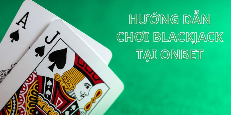 Cách chơi Blackjack đơn giản nhưng bất bại