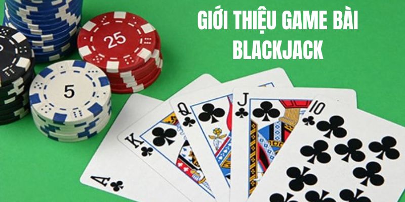 Blackjack là gì game bài hấp dẫn dành cho bạn