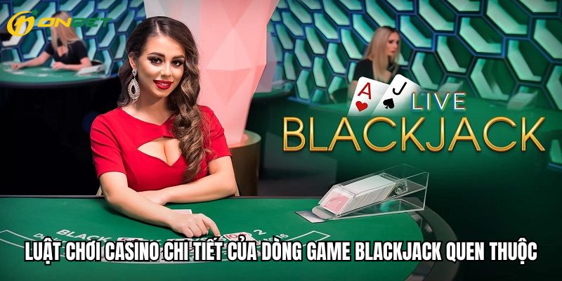 Luật chơi casino chi tiết của dòng game Blackjack quen thuộc