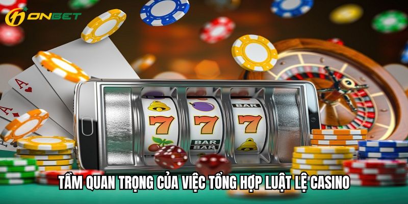 Tầm quan trọng của việc tổng hợp luật lệ casino