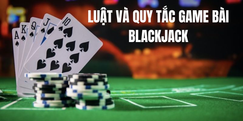 Luật cùng quy tắc cơ bản Blackjack game bài