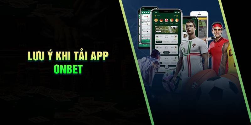 Mách bạn các lưu ý quan trọng hỗ trợ tải app Onbet thành công