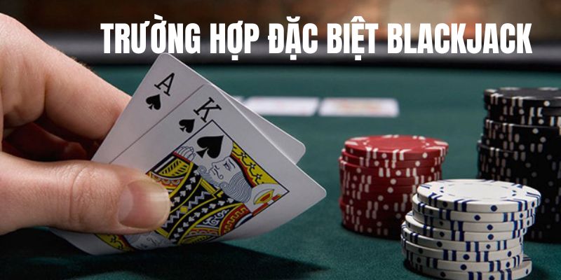 Trường hợp đặc biệt Blackjack game bài là gì?